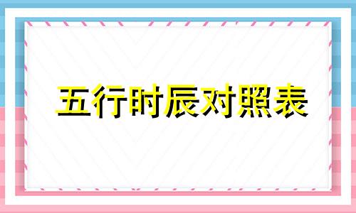 五行时辰对照表 19:00-21:00