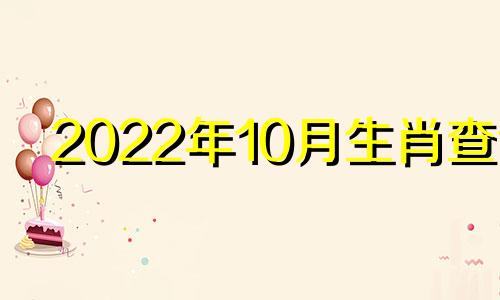 2022年10月生肖查询 2022年每日生肖对照表，十二生肖月份对照表