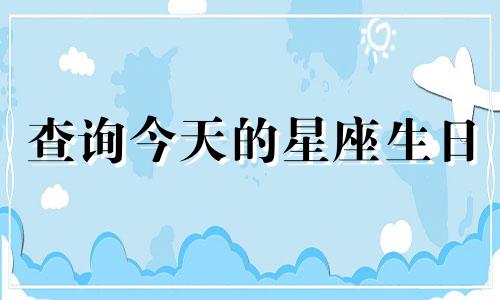 查询今天的星座生日 十二星座农历和阳历日期对照表