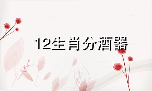 12生肖分酒器 夕阳西落代表什么生肖