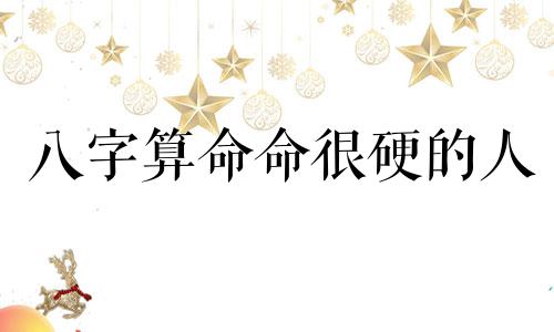 八字算命命很硬的人 算命说命硬是什么意思 可以改写为:在八字算命中,被认为命运坚韧的人