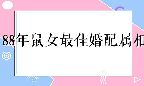 88年鼠女最佳婚配属相 88年和什么属相配这句话可以改写为：对于19