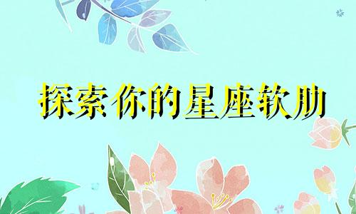 探索你的星座软肋 感情既是护盾，也是弱点，一旦动情便露出弱点的星座有哪些