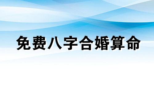 免费八字合婚算命 含婚姻八字配对大全,以及免费姓名与婚姻八字配对