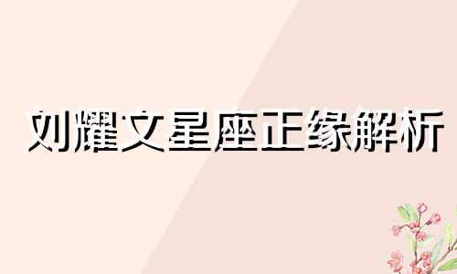 刘耀文星座正缘解析 2022属蛇的人正缘，刘耀文正缘分析根据星座和