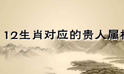12生肖对应的贵人属相 马的贵人生肖