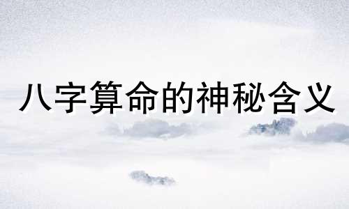 八字算命的神秘含义 神秘的八字