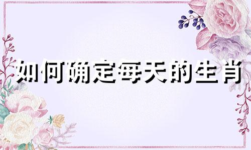 如何确定每天的生肖 十二生肖中哪些是日肖
