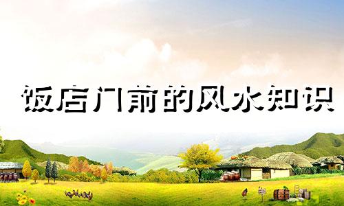 饭店门前的风水知识 注意饭店大门的风水讲究和一些小细节