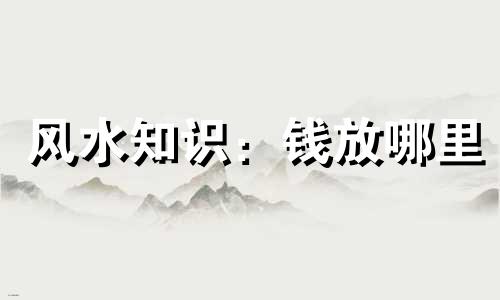 风水知识:钱放哪里 古钱币和铜钱币的招财摆放位置