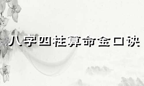 八字四柱算命金口诀 八字口诀 平派八字命数金口诀八字四柱算命金口诀