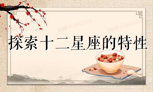 探索十二星座的特性 了解每个星座的象征性质