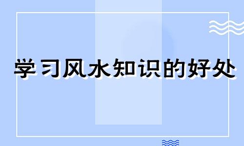 学习风水知识的好处 风水对人的影响