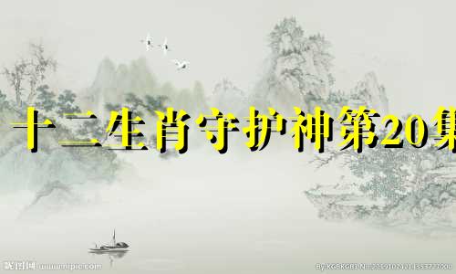 十二生肖守护神第20集 十二生肖守护神 txt下载在线阅读全文，求百度网盘云资源