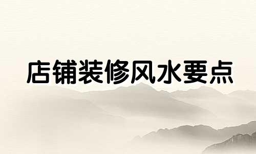 店铺装修风水要点 需避免的店铺风水忌讳