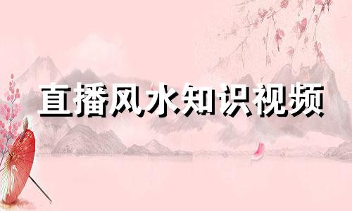 直播风水知识视频 全面解析风水知识