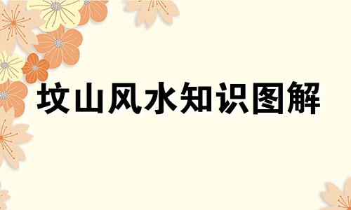 坟山风水知识图解 墓地风水怎么看的改写可以是：如何通过图解了解坟山风水 墓地风水的观察